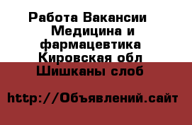 Работа Вакансии - Медицина и фармацевтика. Кировская обл.,Шишканы слоб.